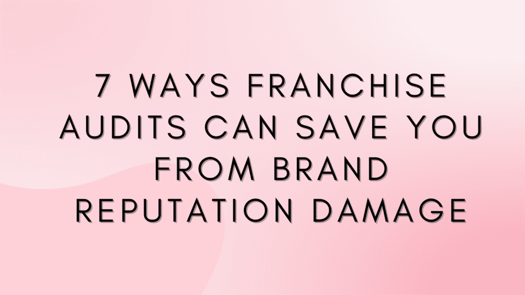 7 Ways Franchise Audits Can Save You from Brand Reputation Damage